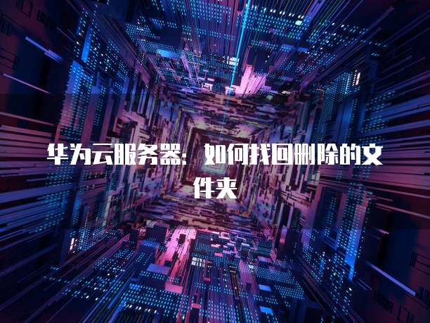 华为云服务器：如何找回删除的文件夹
