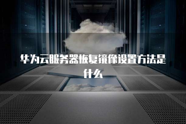 华为云服务器恢复镜像设置方法是什么