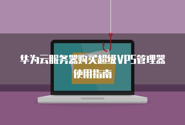 华为云服务器购买超级VPS管理器使用指南