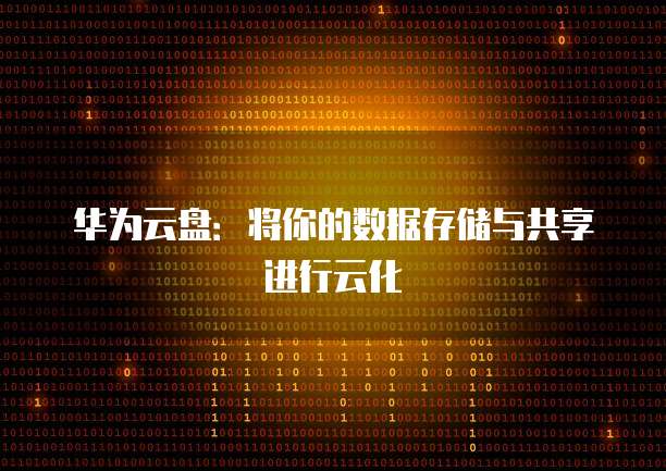 华为云盘：将你的数据存储与共享进行云化