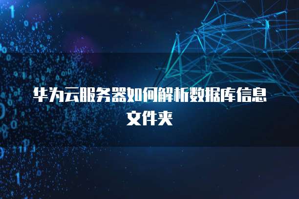华为云服务器如何解析数据库信息文件夹