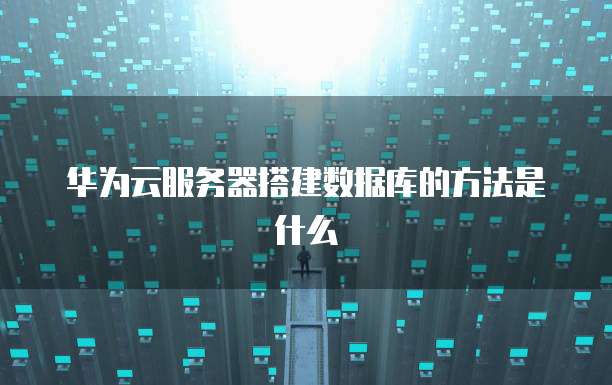 华为云服务器搭建数据库的方法是什么