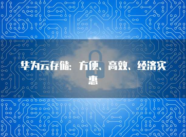 华为云存储：方便、高效、经济实惠
