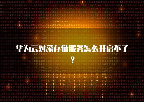 华为云对象存储服务怎么开启不了？