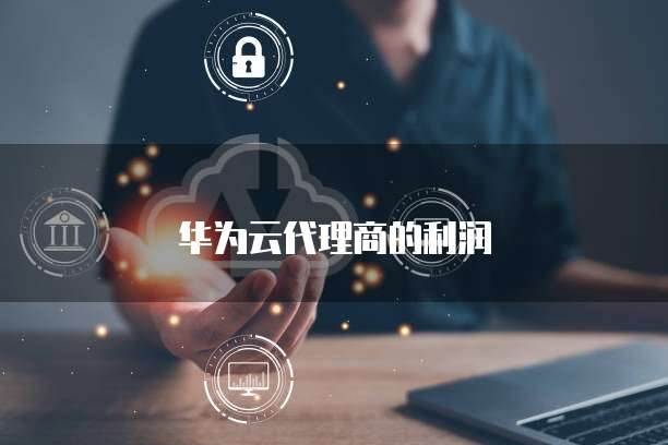 华为云代理商的利润