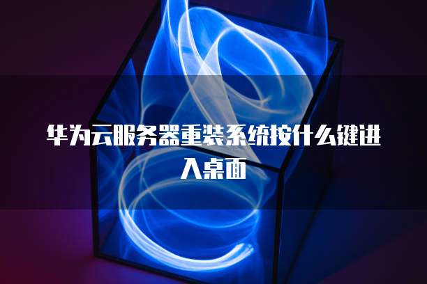 华为云服务器重装系统按什么键进入桌面