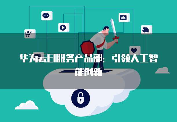华为云EI服务产品部：引领人工智能创新