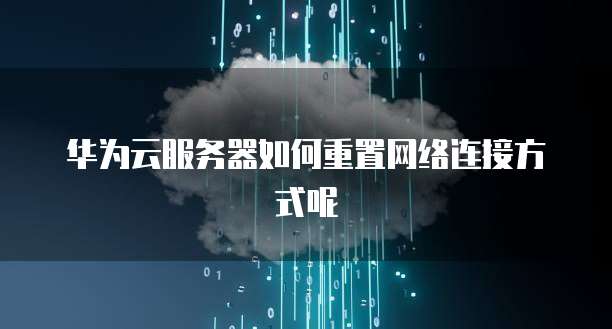 华为云服务器如何重置网络连接方式呢