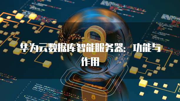 华为云数据库智能服务器：功能与作用