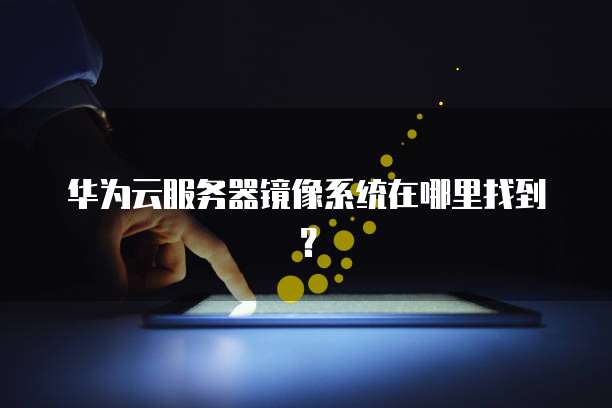 华为云服务器镜像系统在哪里找到？