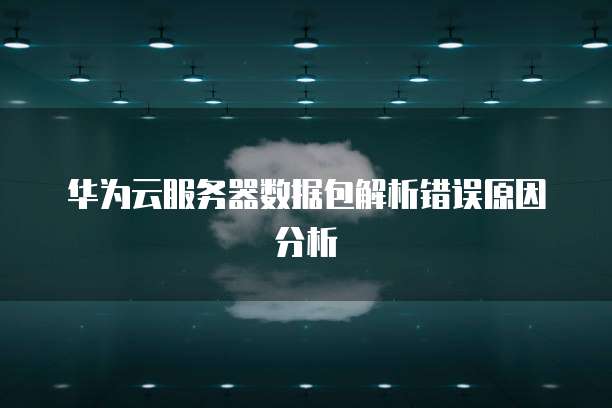 华为云服务器数据包解析错误原因分析