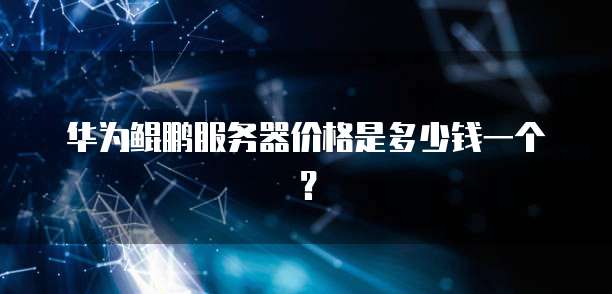 华为鲲鹏服务器价格是多少钱一个？