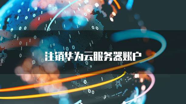 注销华为云服务器账户