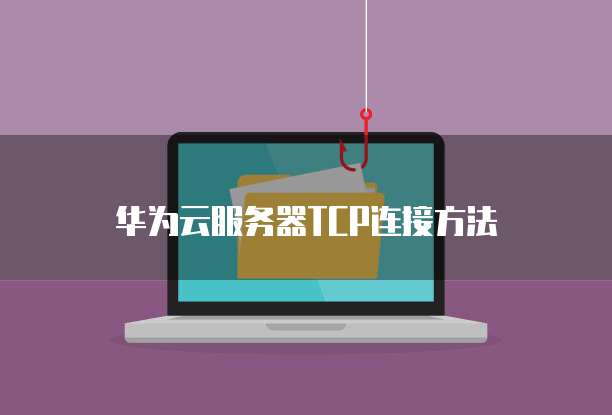 华为云服务器TCP连接方法