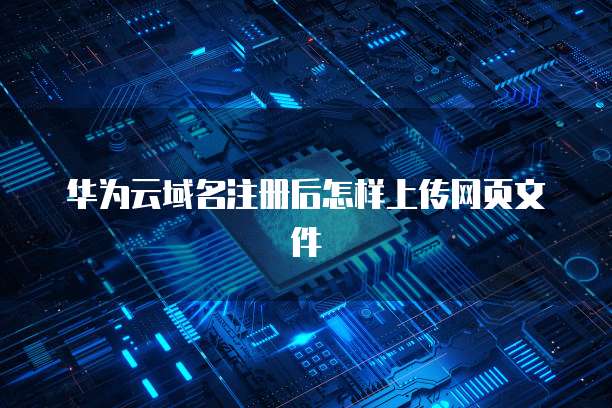 华为云域名注册后怎样上传网页文件