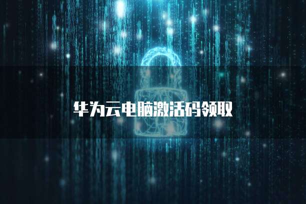 华为云电脑激活码领取