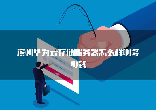 滨州华为云存储服务器怎么样啊多少钱