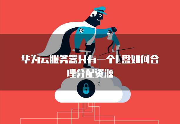 华为云服务器只有一个C盘如何合理分配资源