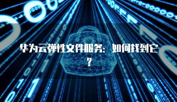 华为云弹性文件服务：如何找到它？