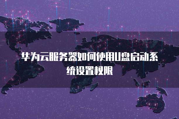 华为云服务器如何使用U盘启动系统设置权限