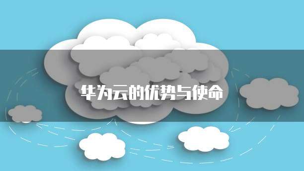 华为云的优势与使命