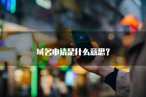 域名申请是什么意思？