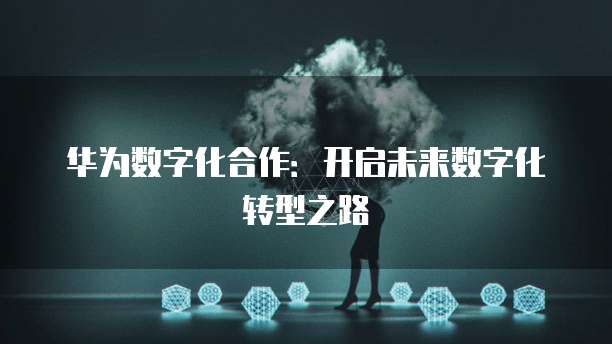 华为数字化合作：开启未来数字化转型之路