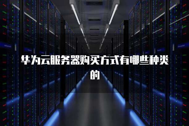 华为云服务器购买方式有哪些种类的