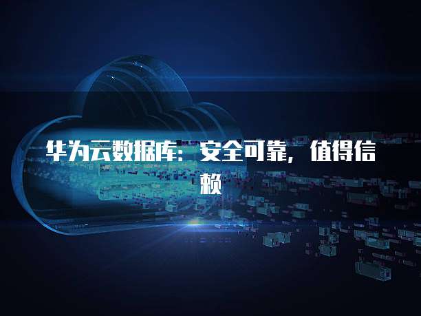 华为云数据库：安全可靠，值得信赖