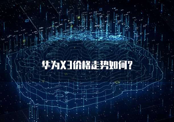 华为X3价格走势如何？