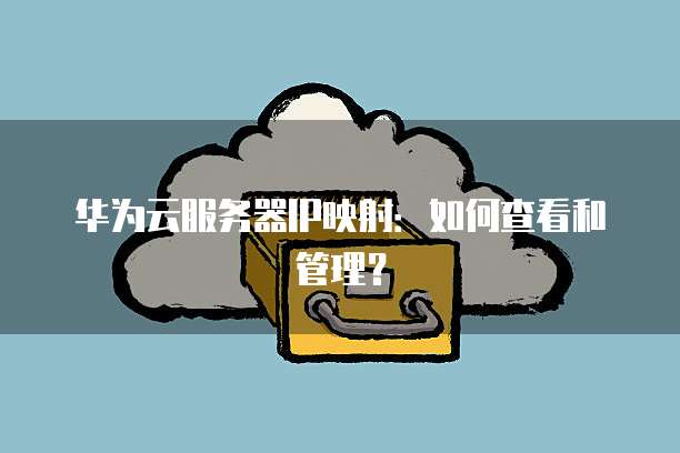 华为云服务器IP映射：如何查看和管理？