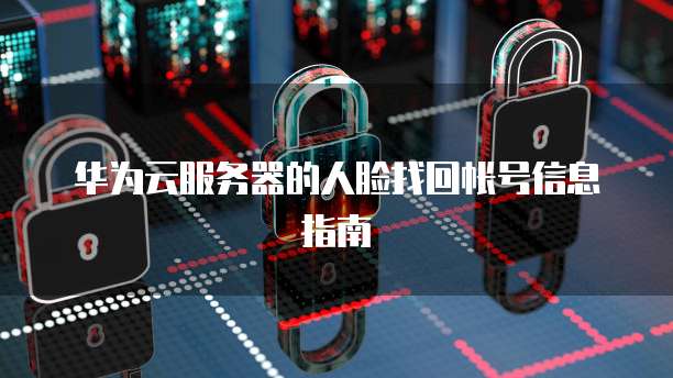 华为云服务器的人脸找回帐号信息指南