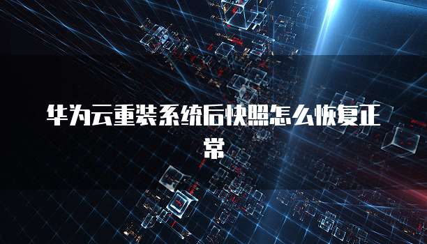 华为云重装系统后快照怎么恢复正常