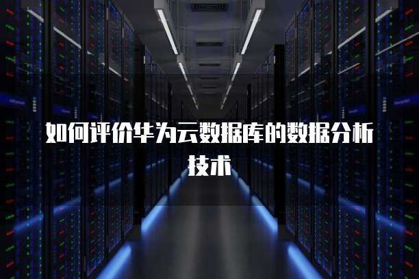 如何评价华为云数据库的数据分析技术