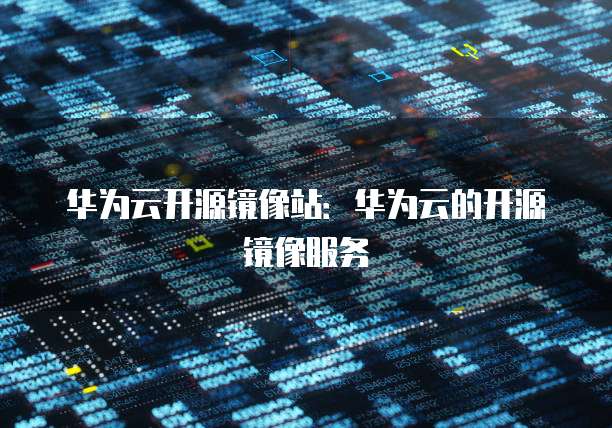 华为云开源镜像站：华为云的开源镜像服务