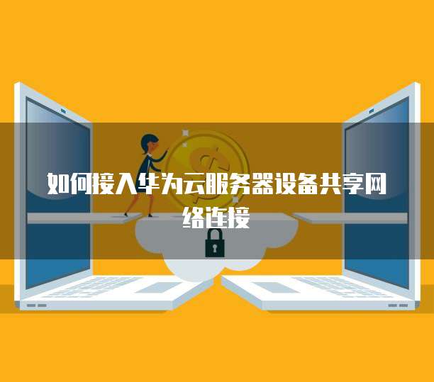 如何接入华为云服务器设备共享网络连接
