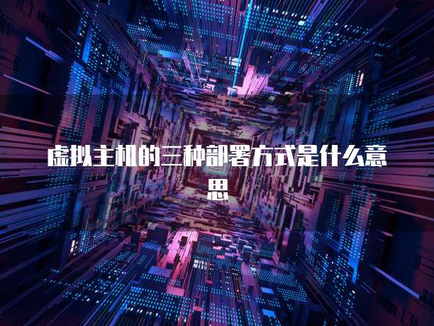 虚拟主机的三种部署方式是什么意思