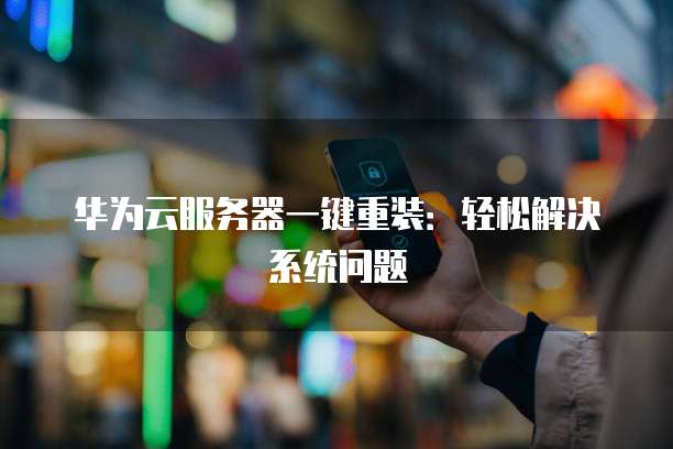 华为云服务器一键重装：轻松解决系统问题