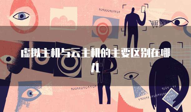 虚拟主机与云主机的主要区别在哪儿