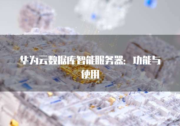 华为云数据库智能服务器：功能与使用