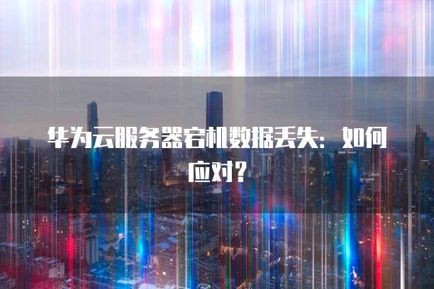 华为云服务器宕机数据丢失：如何应对？