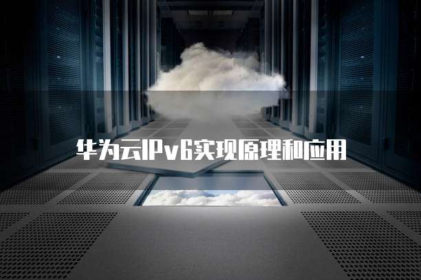 华为云IPv6实现原理和应用