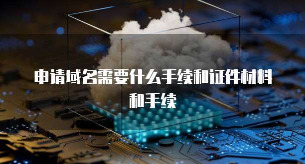 申请域名需要什么手续和证件材料和手续