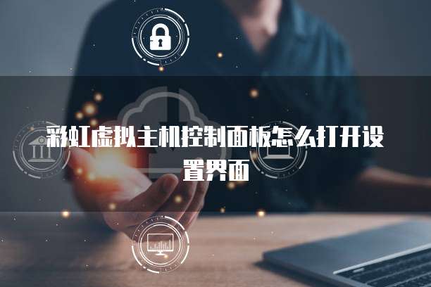 彩虹虚拟主机控制面板怎么打开设置界面
