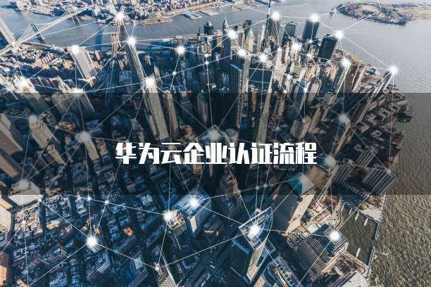 华为云企业认证流程