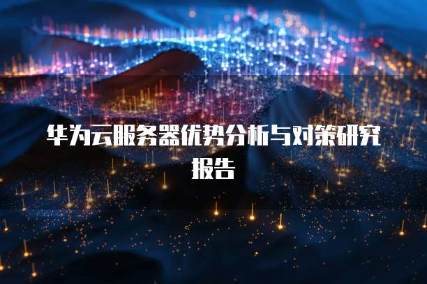 华为云服务器优势分析与对策研究报告