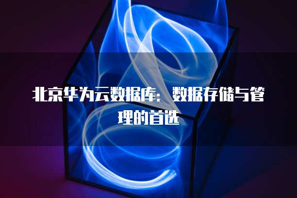 北京华为云数据库：数据存储与管理的首选