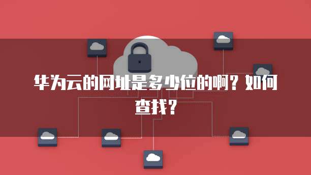 华为云的网址是多少位的啊？如何查找？