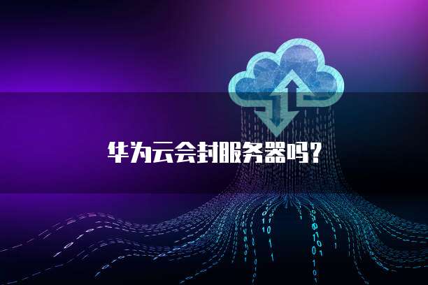 华为云会封服务器吗？