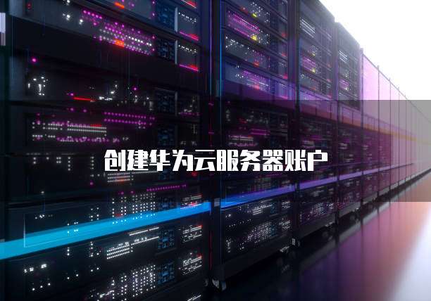 创建华为云服务器账户